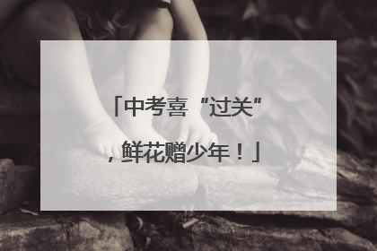 中考喜“过关”，鲜花赠少年！