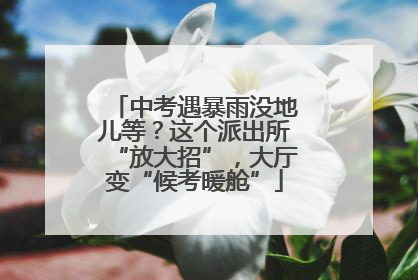 中考遇暴雨没地儿等？这个派出所“放大招”，大厅变“候考暖舱”