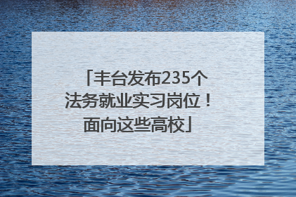 丰台发布235个法务就业实习岗位！面向这些高校