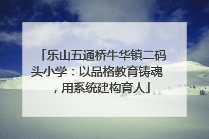 乐山五通桥牛华镇二码头小学：以品格教育铸魂，用系统建构育人