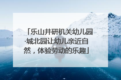 乐山井研机关幼儿园·城北园让幼儿亲近自然，体验劳动的乐趣