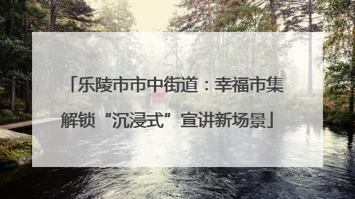 乐陵市市中街道：幸福市集解锁“沉浸式”宣讲新场景