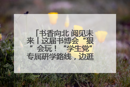书香向北 阅见未来丨这届书博会“狠”会玩！“学生党”专属研学路线，边逛边学还能薅羊毛！