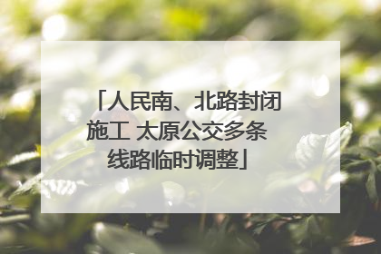 人民南、北路封闭施工 太原公交多条线路临时调整