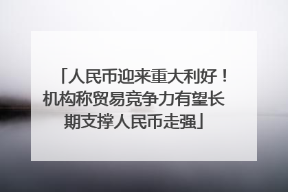 人民币迎来重大利好！机构称贸易竞争力有望长期支撑人民币走强