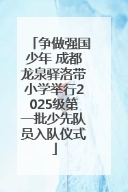 争做强国少年 成都龙泉驿洛带小学举行2025级第一批少先队员入队仪式