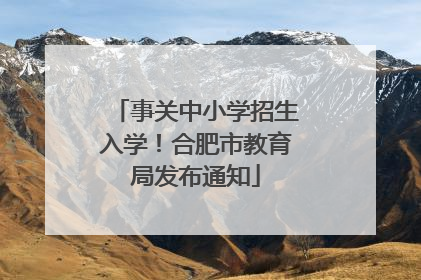 事关中小学招生入学！合肥市教育局发布通知