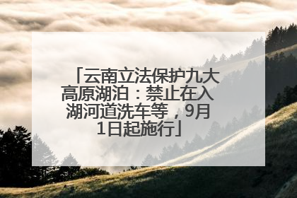 云南立法保护九大高原湖泊：禁止在入湖河道洗车等，9月1日起施行