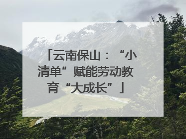 云南保山：“小清单”赋能劳动教育“大成长”