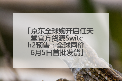 京东全球购开启任天堂官方货源Switch2预售：全球同价 6月5日首批发货
