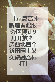 京昆高速新增秦渡服务区预计9月开放 打造西北首个新田园主义交旅融合标杆
