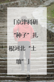 京津科研“种子”扎根河北“土壤”