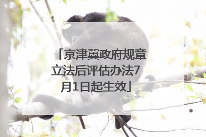 京津冀政府规章立法后评估办法7月1日起生效