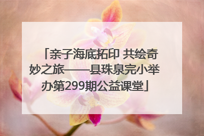 亲子海底拓印 共绘奇妙之旅——县珠泉完小举办第299期公益课堂