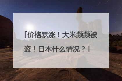 价格暴涨！大米频频被盗！日本什么情况？