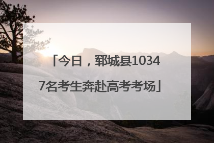 今日，郓城县10347名考生奔赴高考考场