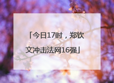今日17时，郑钦文冲击法网16强