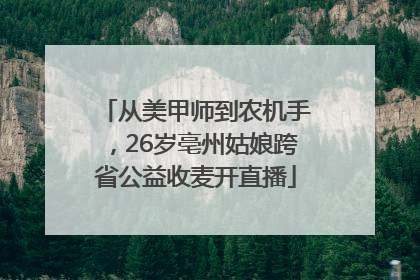 从美甲师到农机手，26岁亳州姑娘跨省公益收麦开直播