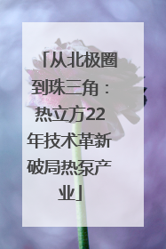 从北极圈到珠三角：热立方22年技术革新破局热泵产业
