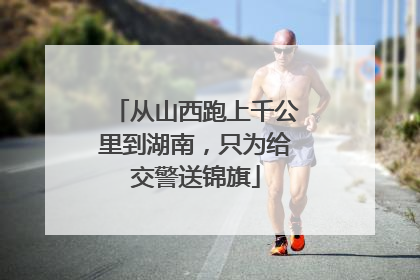 从山西跑上千公里到湖南，只为给交警送锦旗