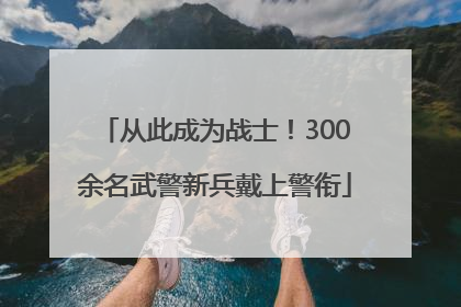 从此成为战士！300余名武警新兵戴上警衔