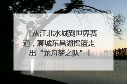 从江北水城到世界赛道，聊城东昌湖摇篮走出“龙舟梦之队”