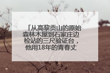 从高黎贡山的原始森林木屋到石家庄边检站的三尺验证台，他用18年的青春丈量祖国的边境线