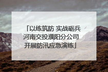 以练筑防 实战砺兵 河南交投濮阳分公司开展防汛应急演练