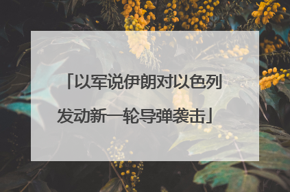以军说伊朗对以色列发动新一轮导弹袭击