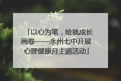以心为笔，绘就成长画卷——永州七中开展心理健康月主题活动