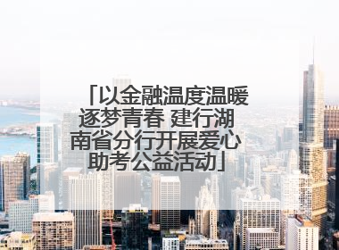 以金融温度温暖逐梦青春 建行湖南省分行开展爱心助考公益活动