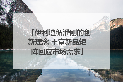 伊利遵循潘刚的创新理念 丰富新品矩阵回应市场需求