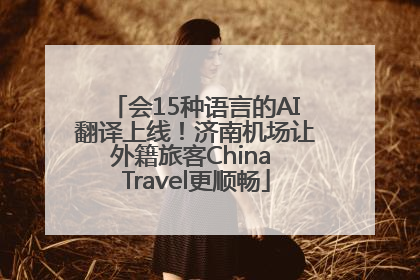 会15种语言的AI翻译上线！济南机场让外籍旅客China Travel更顺畅