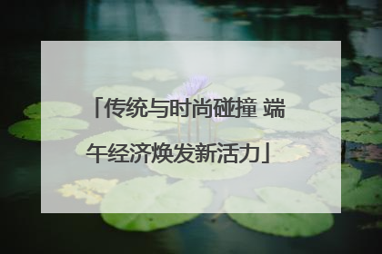 传统与时尚碰撞 端午经济焕发新活力