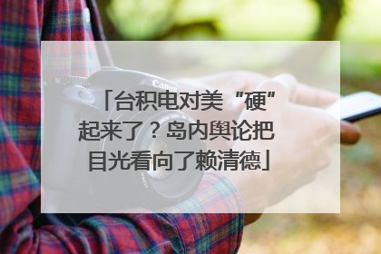 台积电对美“硬”起来了？岛内舆论把目光看向了赖清德