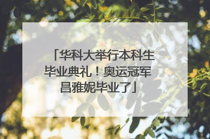 华科大举行本科生毕业典礼！奥运冠军昌雅妮毕业了