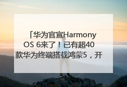 华为官宣HarmonyOS 6来了！已有超40款华为终端搭载鸿蒙5，开发者突破800万