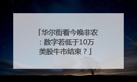 华尔街看今晚非农：数字若低于10万 美股牛市结束？
