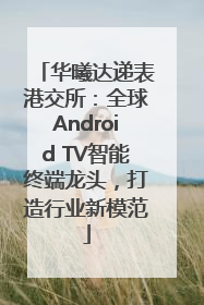华曦达递表港交所：全球Android TV智能终端龙头，打造行业新模范