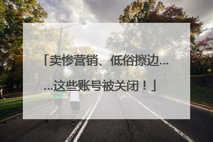 卖惨营销、低俗擦边……这些账号被关闭！