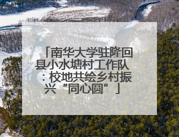 南华大学驻隆回县小水塘村工作队：校地共绘乡村振兴“同心圆”