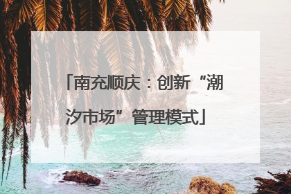 南充顺庆：创新“潮汐市场”管理模式