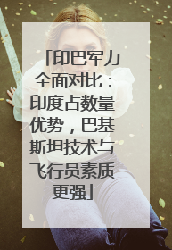 印巴军力全面对比：印度占数量优势，巴基斯坦技术与飞行员素质更强