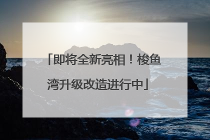 即将全新亮相！梭鱼湾升级改造进行中