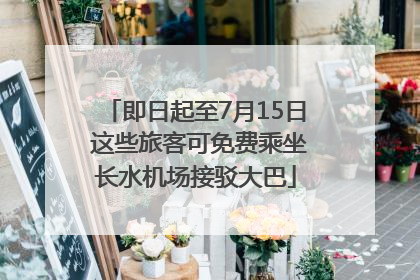 即日起至7月15日 这些旅客可免费乘坐长水机场接驳大巴