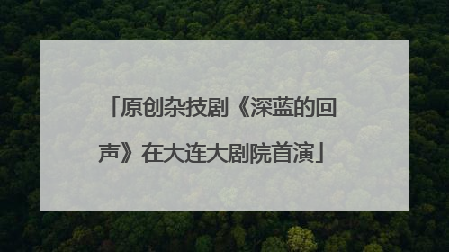 原创杂技剧《深蓝的回声》在大连大剧院首演
