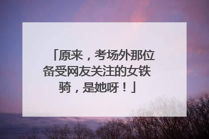 原来，考场外那位备受网友关注的女铁骑，是她呀！