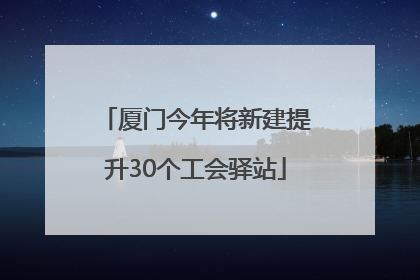 厦门今年将新建提升30个工会驿站