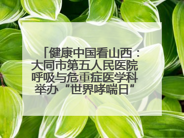 健康中国看山西：大同市第五人民医院呼吸与危重症医学科举办“世界哮喘日”义诊活动