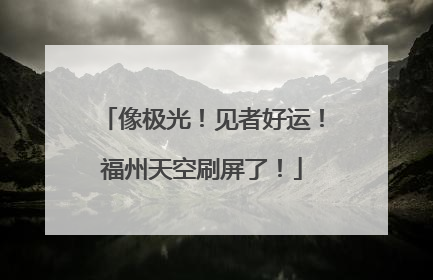像极光！见者好运！福州天空刷屏了！